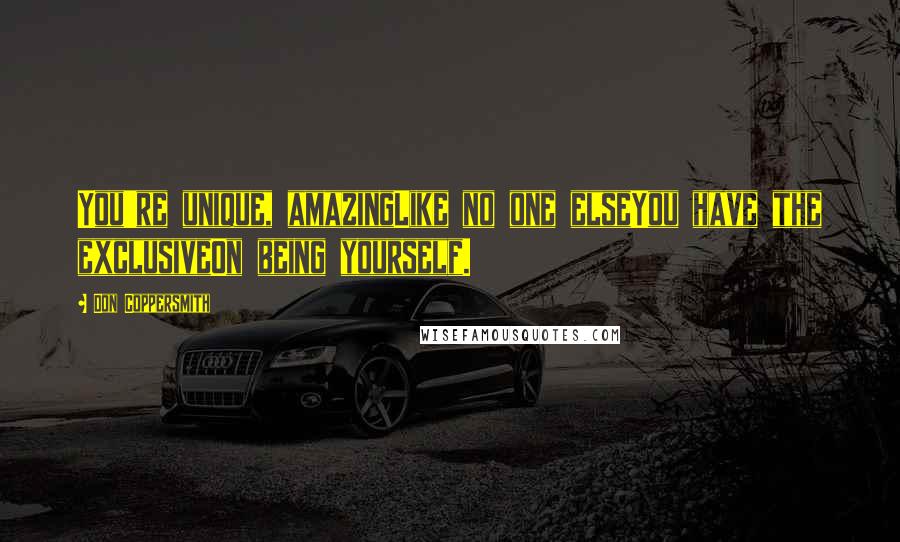 Don Coppersmith Quotes: You're unique, amazingLike no one elseYou have the exclusiveOn being yourself.