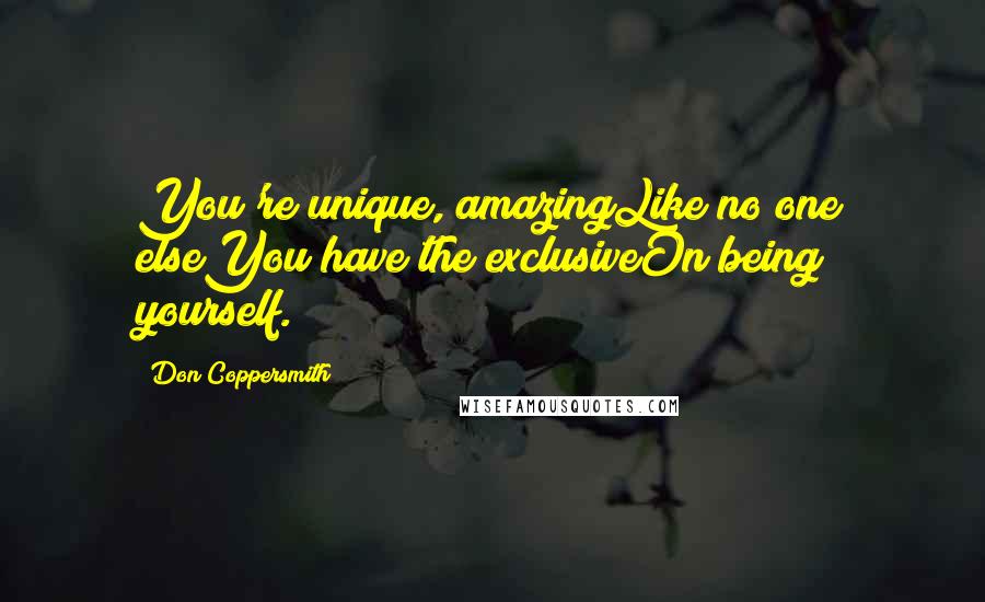 Don Coppersmith Quotes: You're unique, amazingLike no one elseYou have the exclusiveOn being yourself.