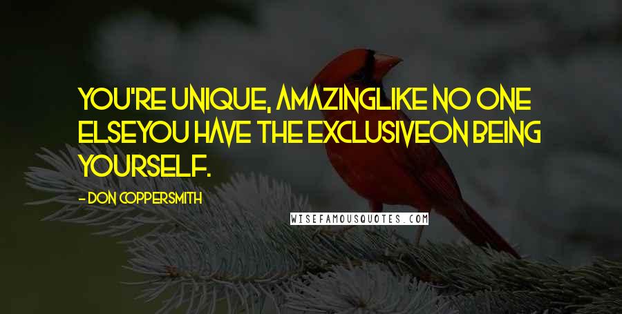 Don Coppersmith Quotes: You're unique, amazingLike no one elseYou have the exclusiveOn being yourself.