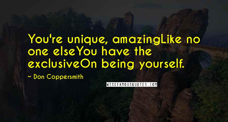 Don Coppersmith Quotes: You're unique, amazingLike no one elseYou have the exclusiveOn being yourself.