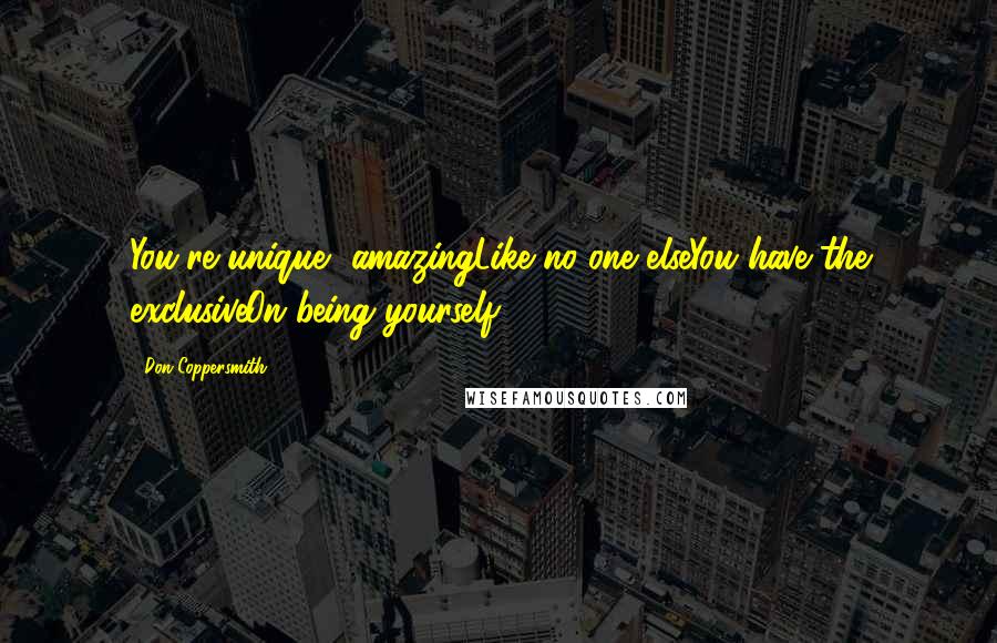 Don Coppersmith Quotes: You're unique, amazingLike no one elseYou have the exclusiveOn being yourself.