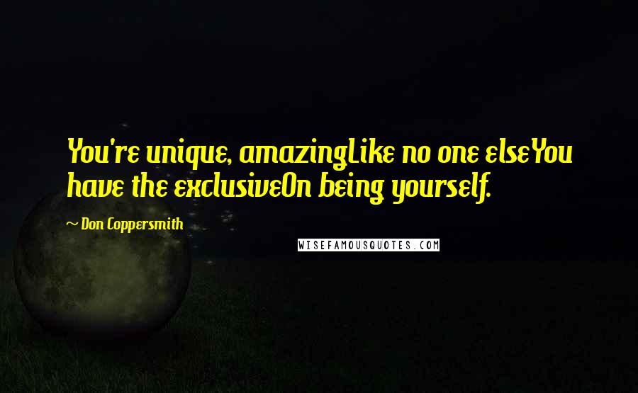 Don Coppersmith Quotes: You're unique, amazingLike no one elseYou have the exclusiveOn being yourself.