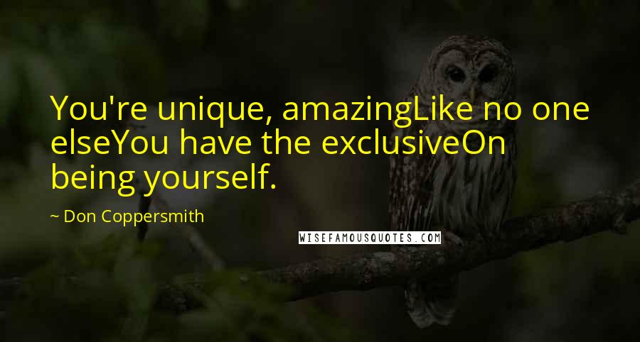 Don Coppersmith Quotes: You're unique, amazingLike no one elseYou have the exclusiveOn being yourself.