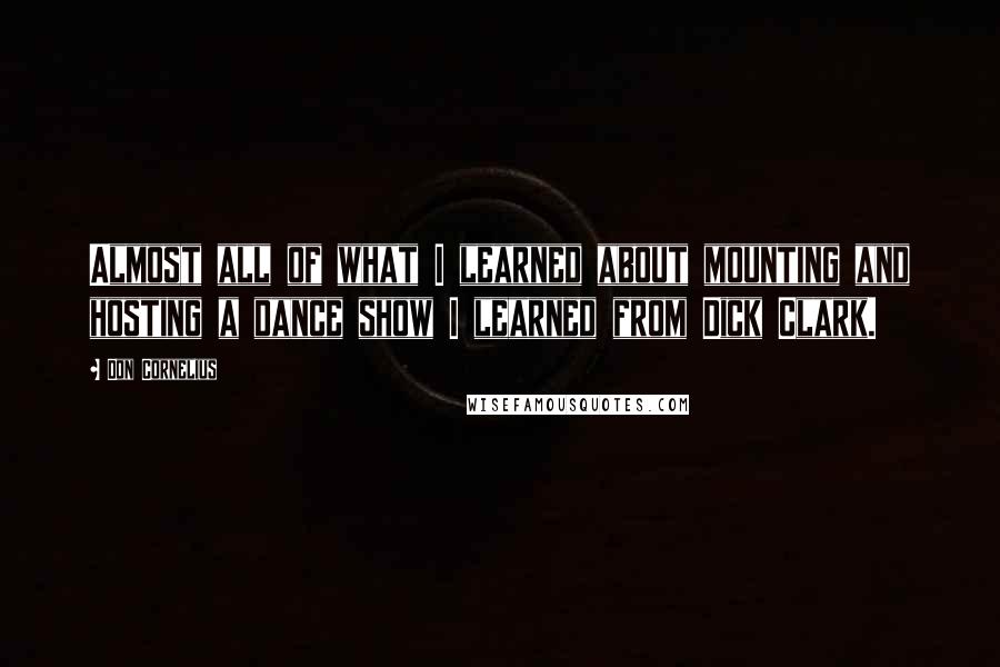 Don Cornelius Quotes: Almost all of what I learned about mounting and hosting a dance show I learned from Dick Clark.