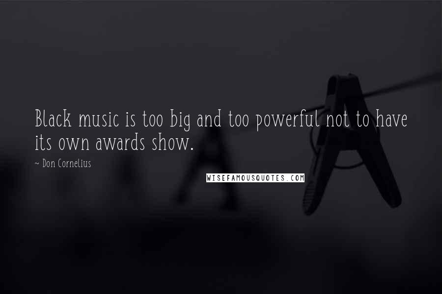 Don Cornelius Quotes: Black music is too big and too powerful not to have its own awards show.