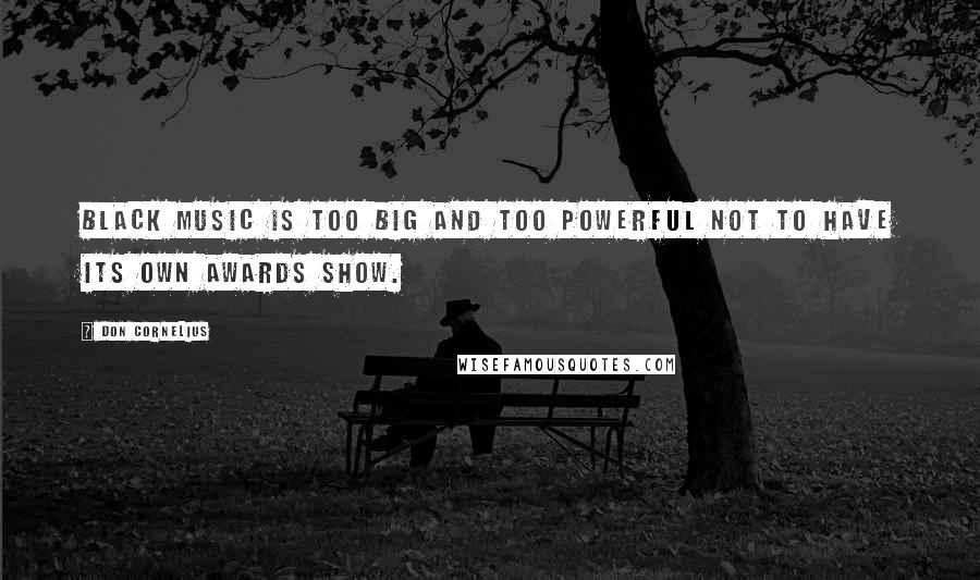 Don Cornelius Quotes: Black music is too big and too powerful not to have its own awards show.