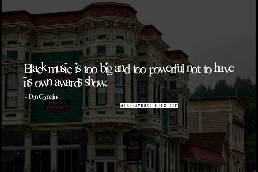Don Cornelius Quotes: Black music is too big and too powerful not to have its own awards show.