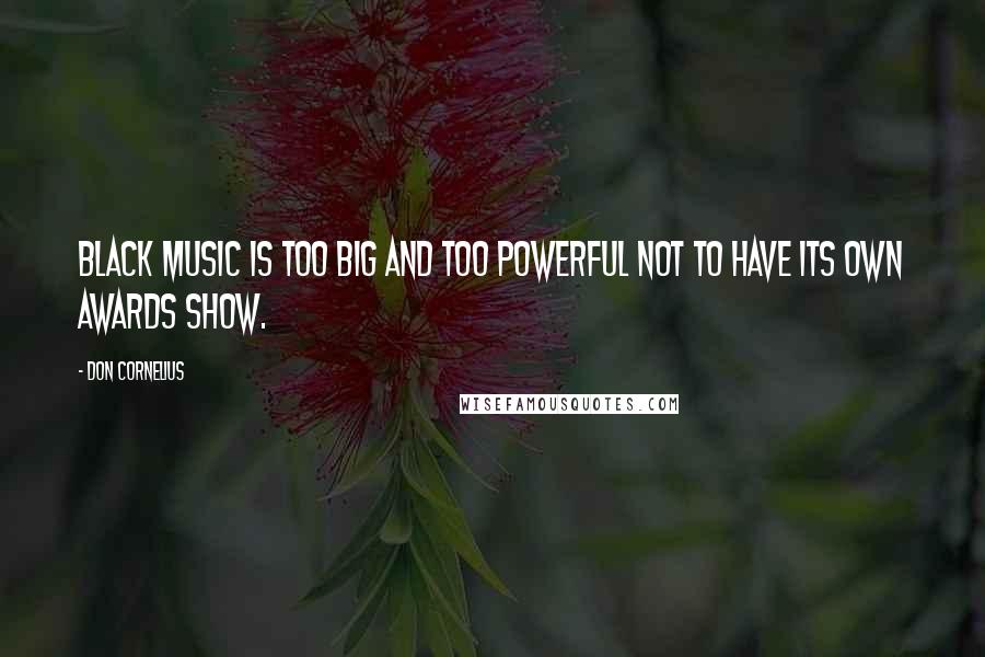 Don Cornelius Quotes: Black music is too big and too powerful not to have its own awards show.