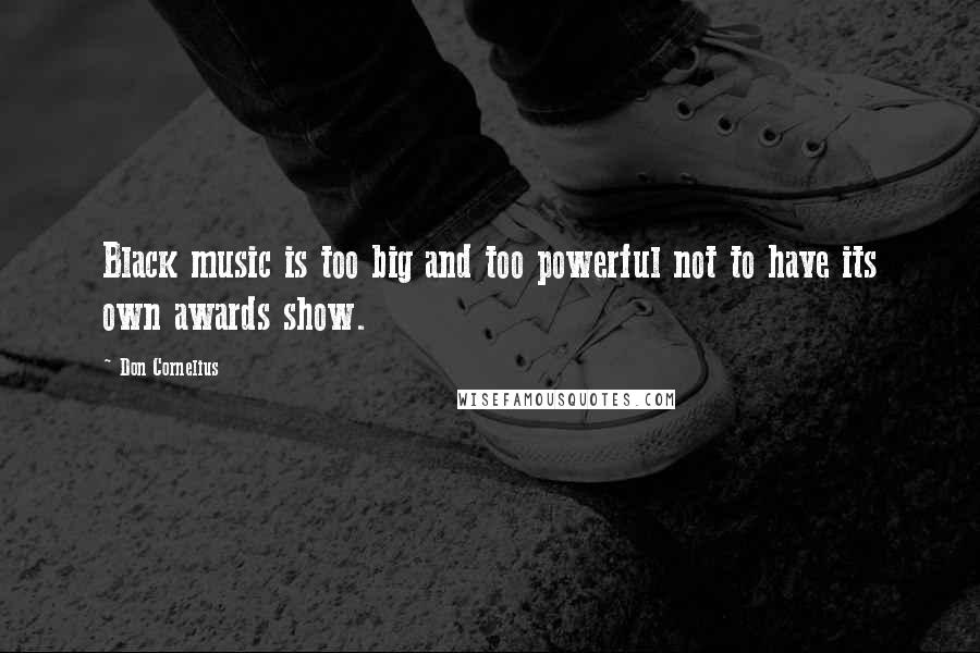 Don Cornelius Quotes: Black music is too big and too powerful not to have its own awards show.