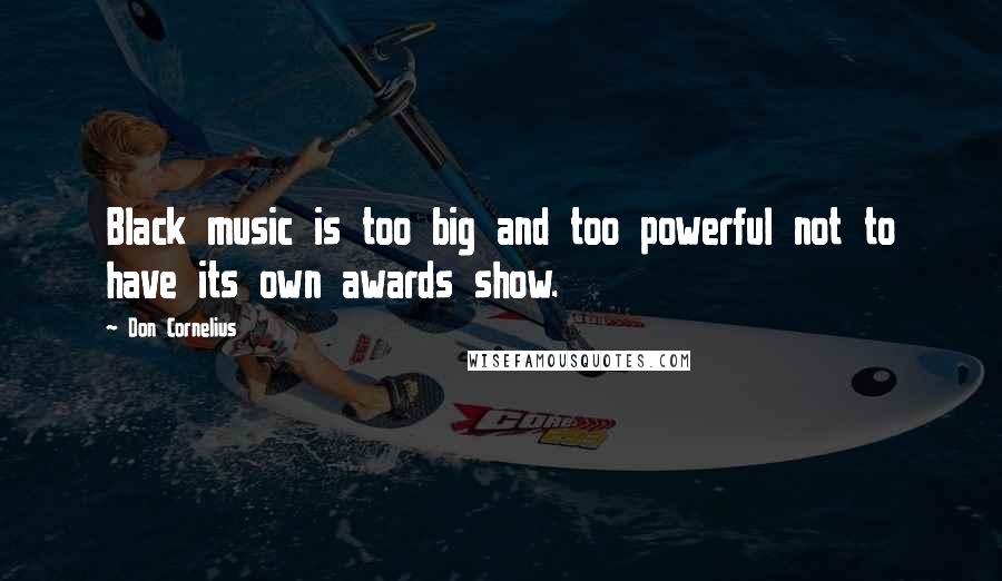 Don Cornelius Quotes: Black music is too big and too powerful not to have its own awards show.
