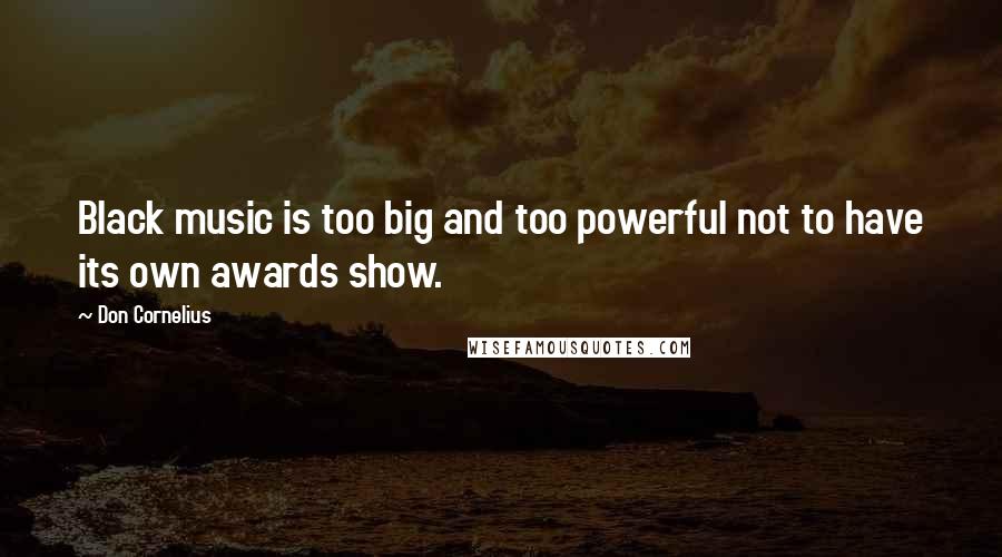 Don Cornelius Quotes: Black music is too big and too powerful not to have its own awards show.