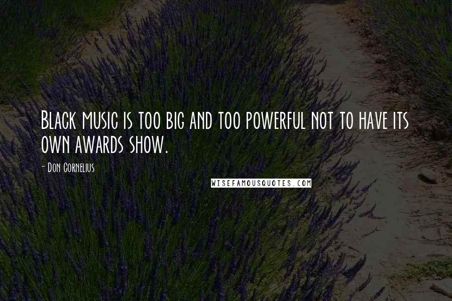 Don Cornelius Quotes: Black music is too big and too powerful not to have its own awards show.