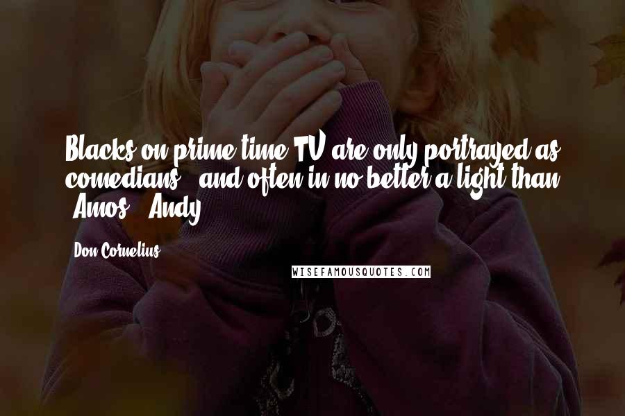 Don Cornelius Quotes: Blacks on prime-time TV are only portrayed as comedians - and often in no better a light than 'Amos & Andy.'