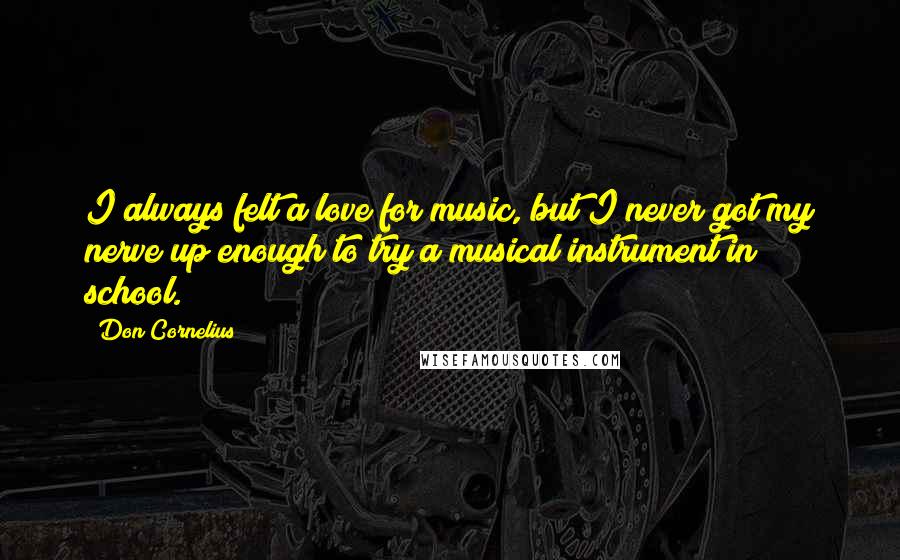 Don Cornelius Quotes: I always felt a love for music, but I never got my nerve up enough to try a musical instrument in school.