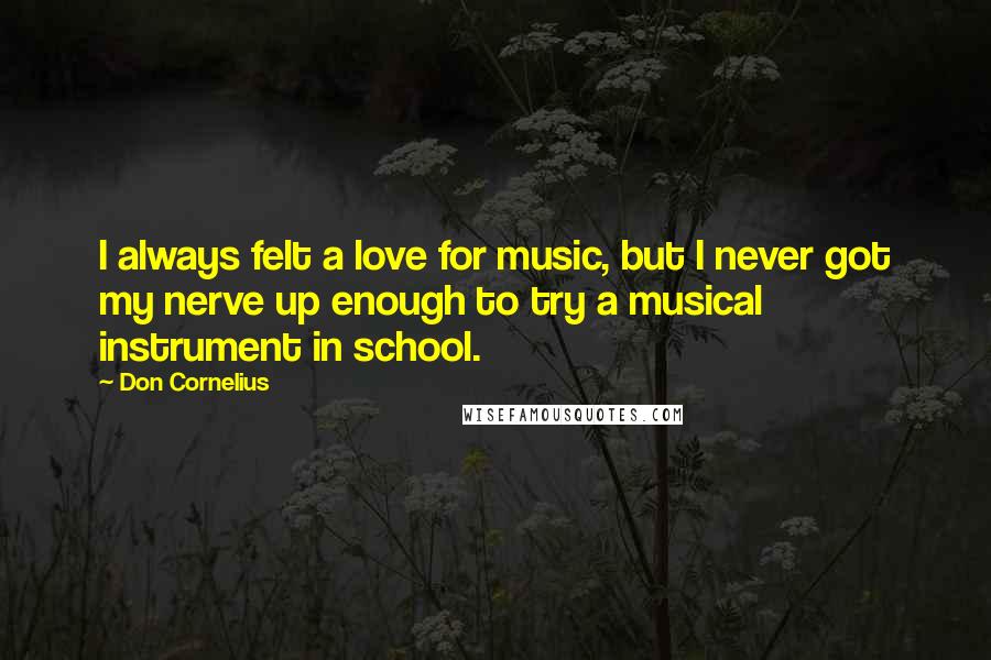 Don Cornelius Quotes: I always felt a love for music, but I never got my nerve up enough to try a musical instrument in school.