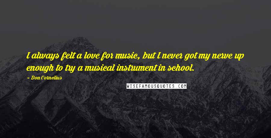 Don Cornelius Quotes: I always felt a love for music, but I never got my nerve up enough to try a musical instrument in school.