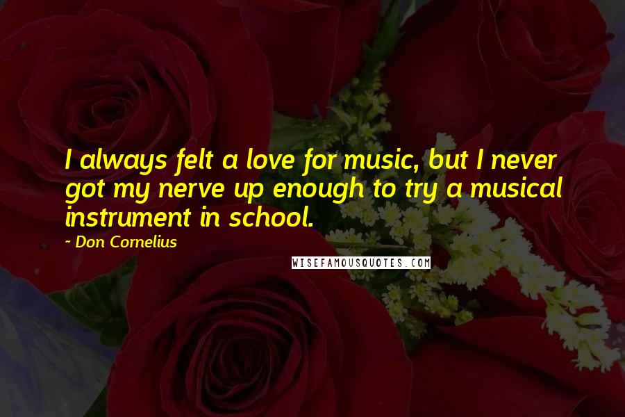Don Cornelius Quotes: I always felt a love for music, but I never got my nerve up enough to try a musical instrument in school.