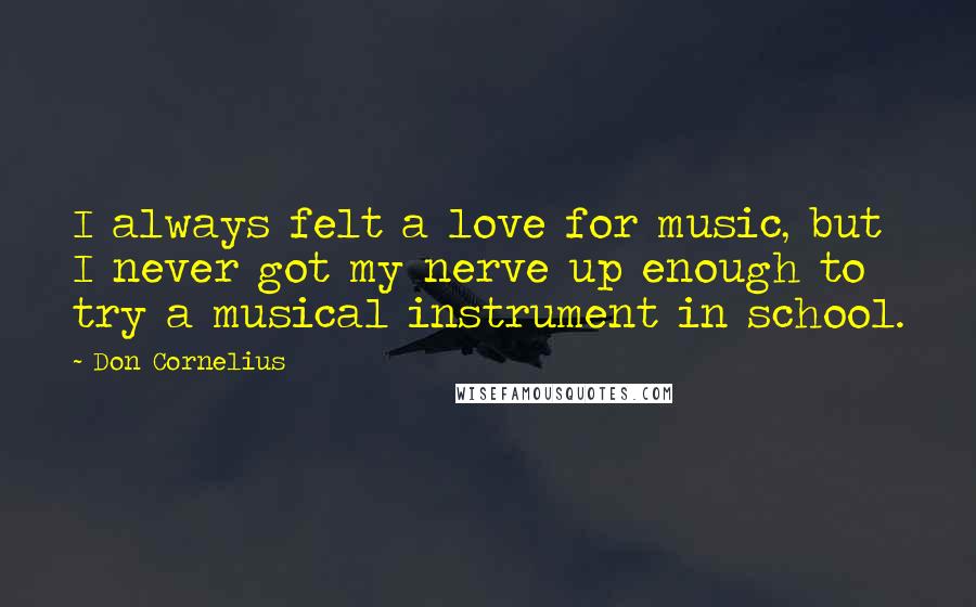 Don Cornelius Quotes: I always felt a love for music, but I never got my nerve up enough to try a musical instrument in school.