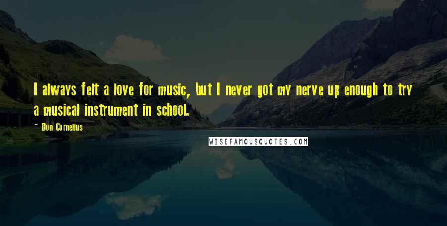 Don Cornelius Quotes: I always felt a love for music, but I never got my nerve up enough to try a musical instrument in school.
