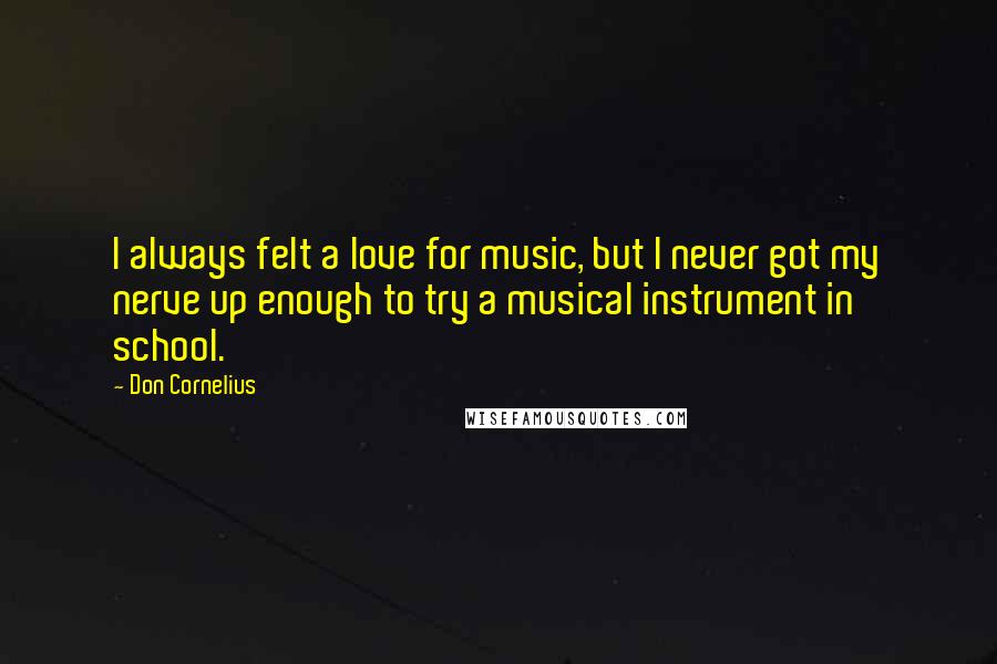 Don Cornelius Quotes: I always felt a love for music, but I never got my nerve up enough to try a musical instrument in school.