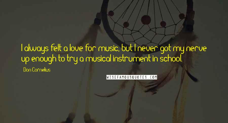 Don Cornelius Quotes: I always felt a love for music, but I never got my nerve up enough to try a musical instrument in school.