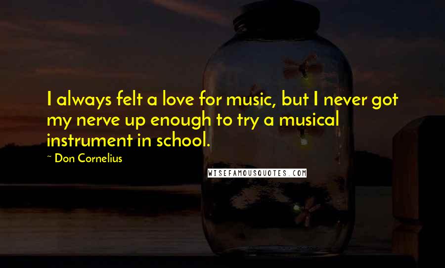 Don Cornelius Quotes: I always felt a love for music, but I never got my nerve up enough to try a musical instrument in school.