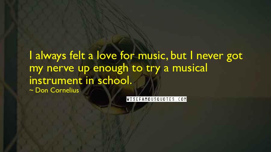 Don Cornelius Quotes: I always felt a love for music, but I never got my nerve up enough to try a musical instrument in school.