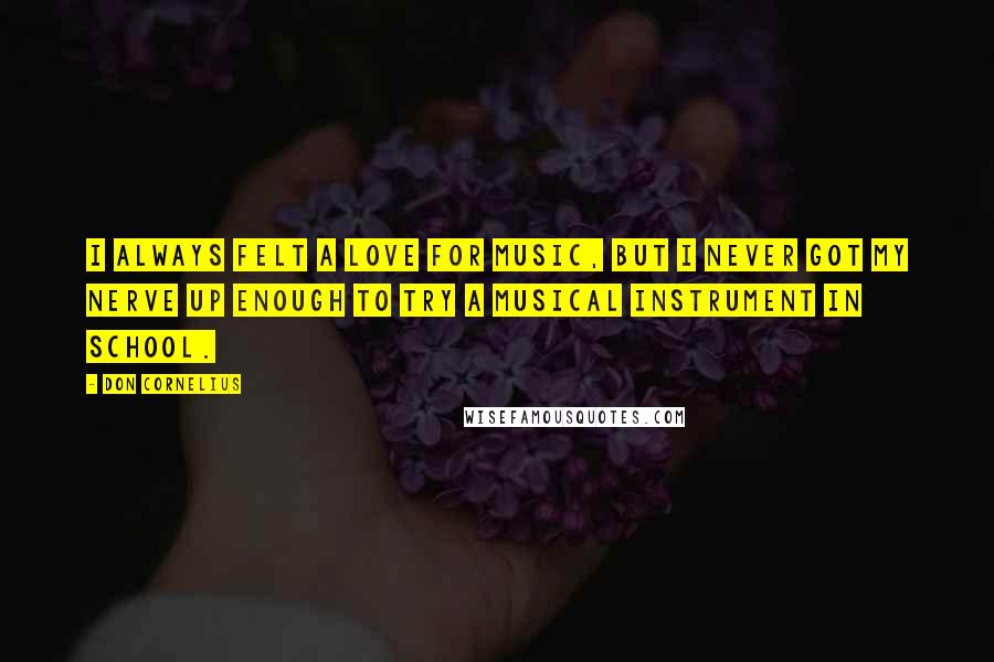 Don Cornelius Quotes: I always felt a love for music, but I never got my nerve up enough to try a musical instrument in school.