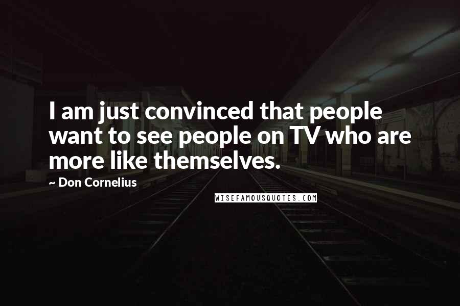 Don Cornelius Quotes: I am just convinced that people want to see people on TV who are more like themselves.