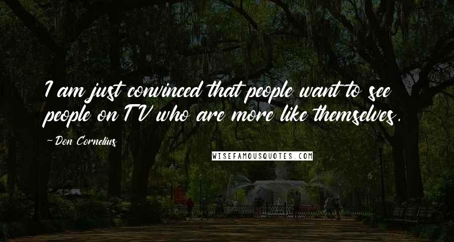Don Cornelius Quotes: I am just convinced that people want to see people on TV who are more like themselves.