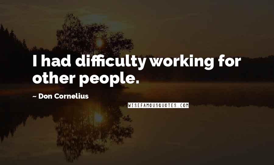 Don Cornelius Quotes: I had difficulty working for other people.