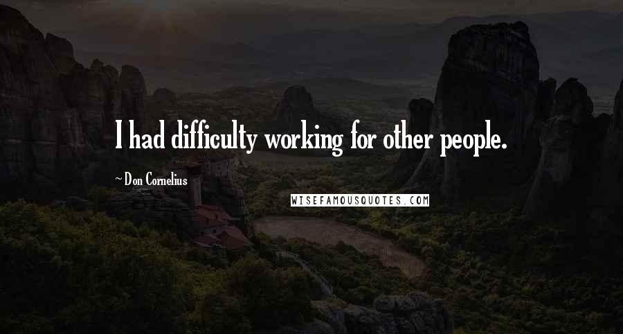 Don Cornelius Quotes: I had difficulty working for other people.