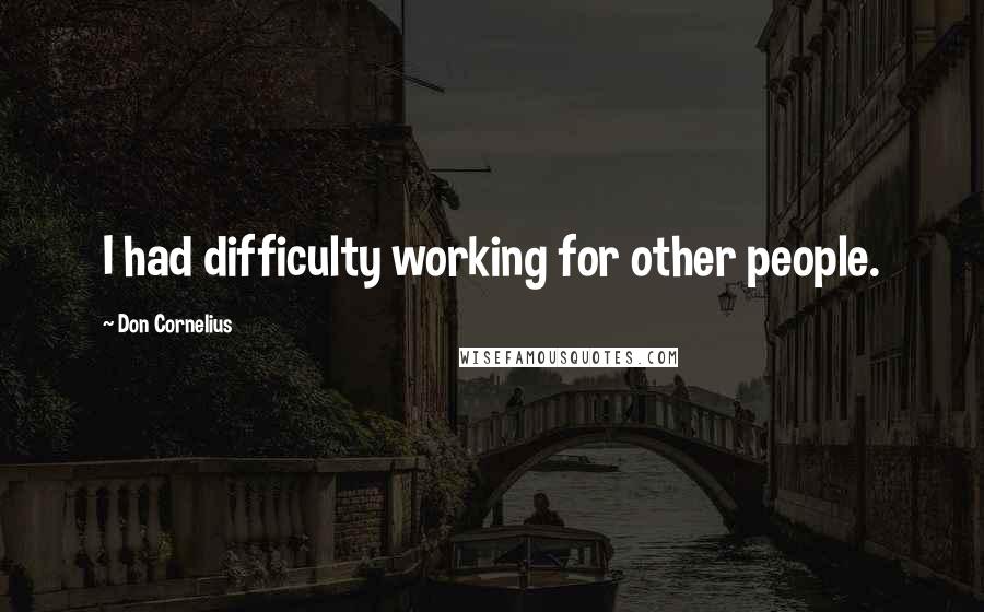 Don Cornelius Quotes: I had difficulty working for other people.