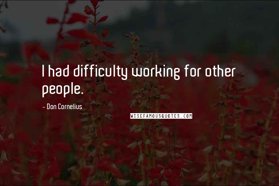 Don Cornelius Quotes: I had difficulty working for other people.