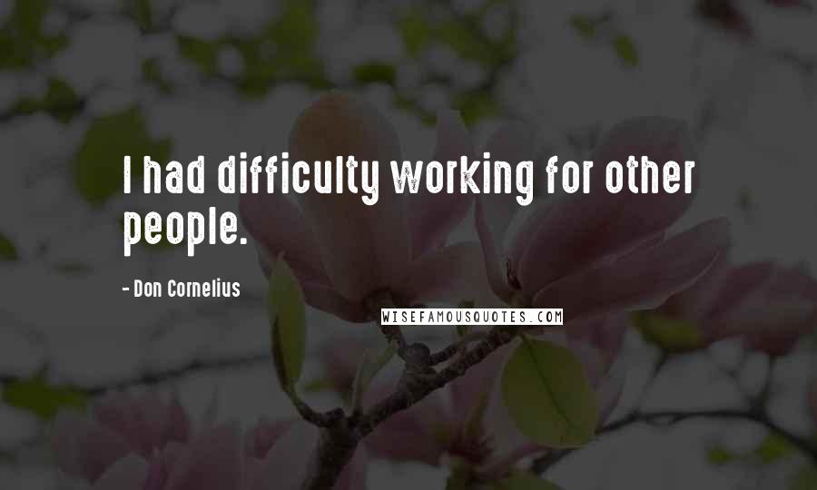 Don Cornelius Quotes: I had difficulty working for other people.