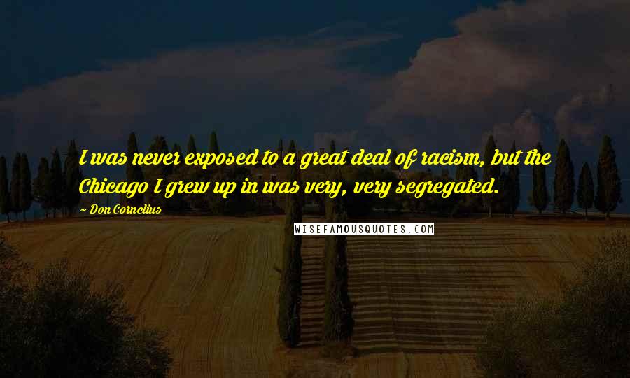Don Cornelius Quotes: I was never exposed to a great deal of racism, but the Chicago I grew up in was very, very segregated.