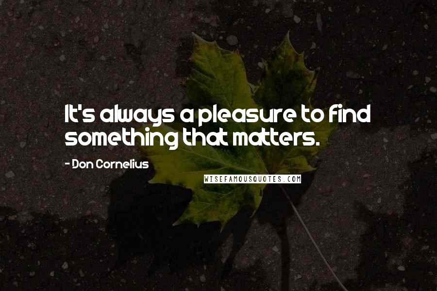 Don Cornelius Quotes: It's always a pleasure to find something that matters.