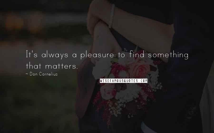 Don Cornelius Quotes: It's always a pleasure to find something that matters.