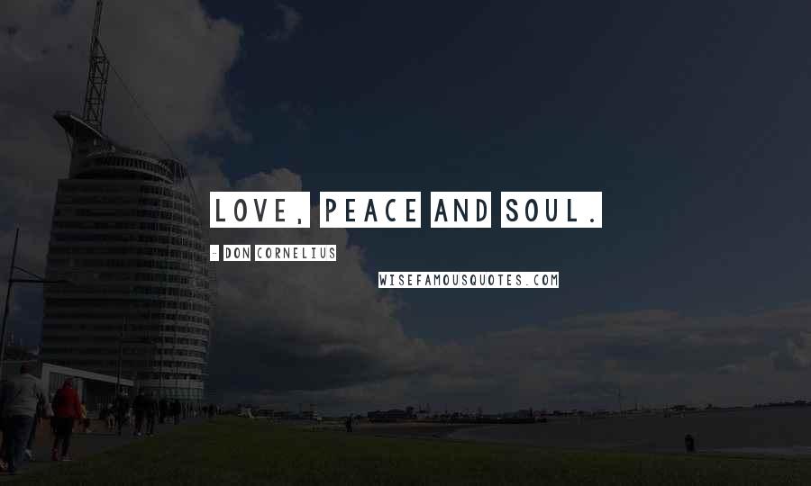 Don Cornelius Quotes: Love, peace and soul.