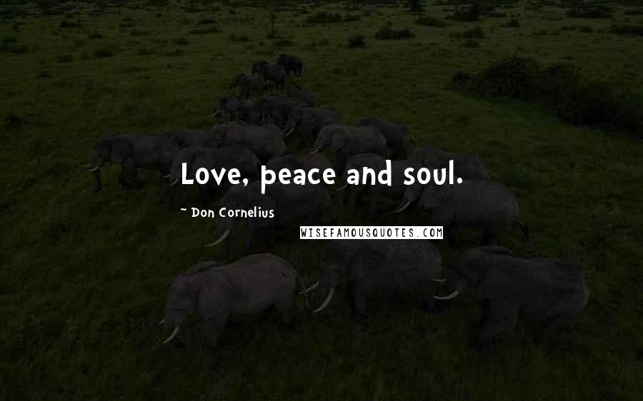 Don Cornelius Quotes: Love, peace and soul.
