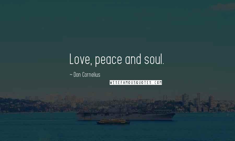 Don Cornelius Quotes: Love, peace and soul.