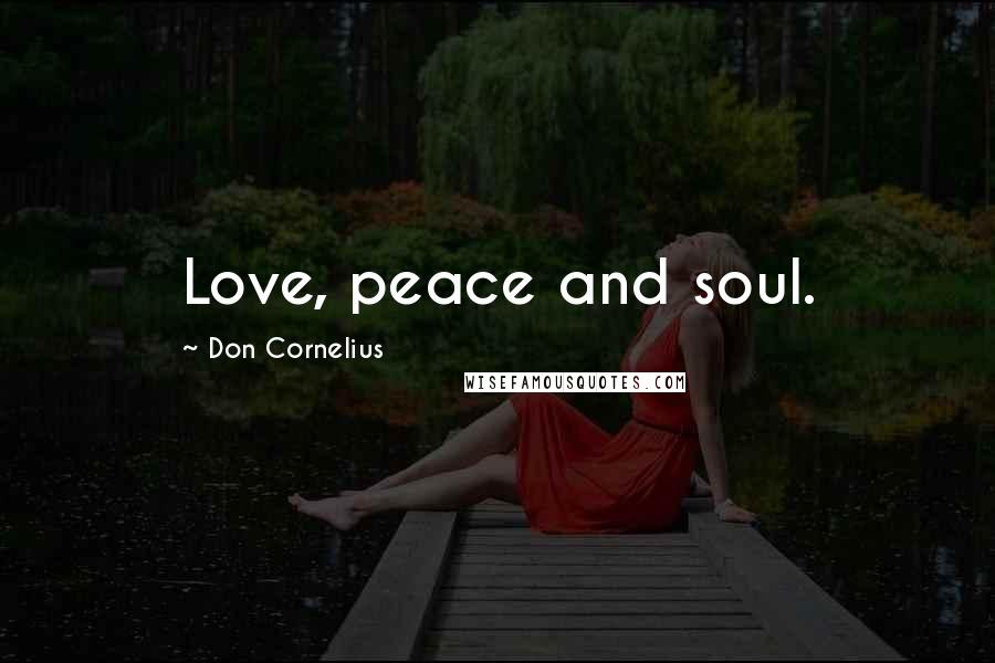 Don Cornelius Quotes: Love, peace and soul.