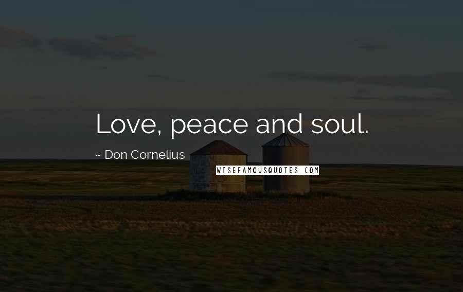 Don Cornelius Quotes: Love, peace and soul.