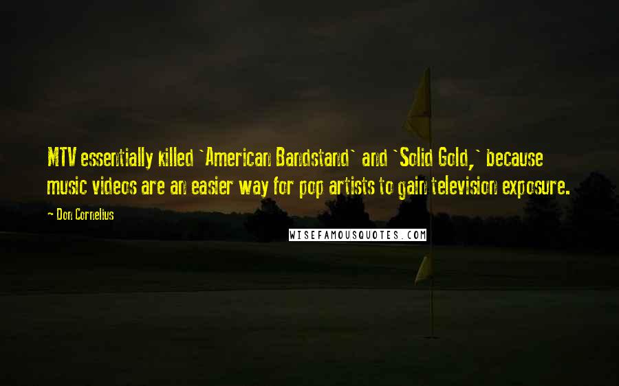 Don Cornelius Quotes: MTV essentially killed 'American Bandstand' and 'Solid Gold,' because music videos are an easier way for pop artists to gain television exposure.