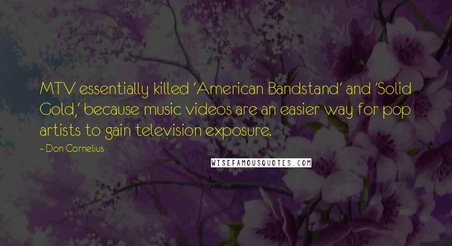 Don Cornelius Quotes: MTV essentially killed 'American Bandstand' and 'Solid Gold,' because music videos are an easier way for pop artists to gain television exposure.