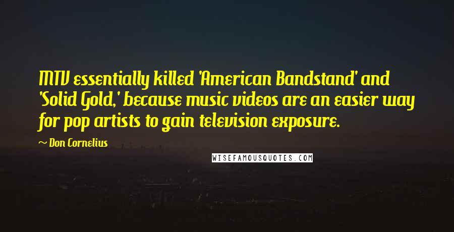 Don Cornelius Quotes: MTV essentially killed 'American Bandstand' and 'Solid Gold,' because music videos are an easier way for pop artists to gain television exposure.