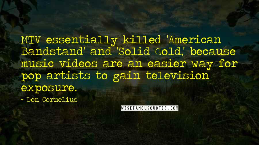 Don Cornelius Quotes: MTV essentially killed 'American Bandstand' and 'Solid Gold,' because music videos are an easier way for pop artists to gain television exposure.