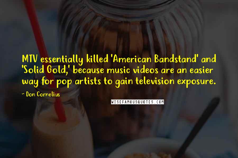 Don Cornelius Quotes: MTV essentially killed 'American Bandstand' and 'Solid Gold,' because music videos are an easier way for pop artists to gain television exposure.