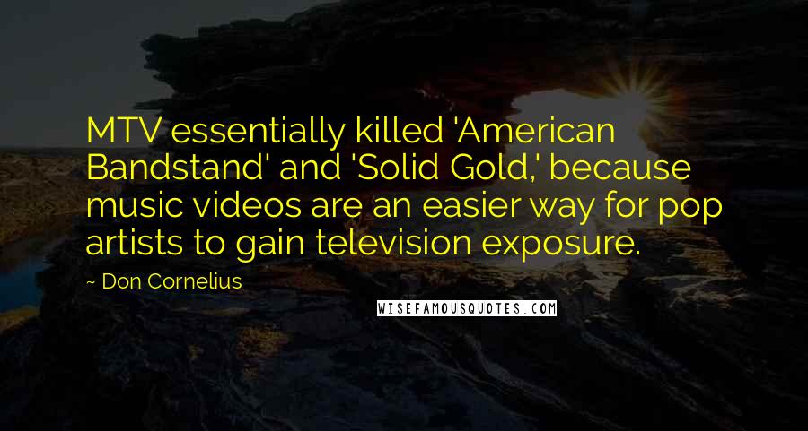 Don Cornelius Quotes: MTV essentially killed 'American Bandstand' and 'Solid Gold,' because music videos are an easier way for pop artists to gain television exposure.