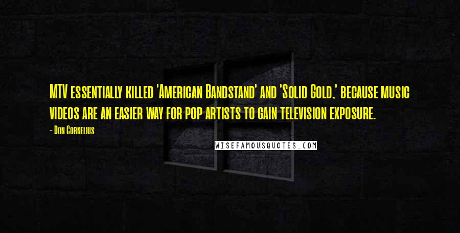 Don Cornelius Quotes: MTV essentially killed 'American Bandstand' and 'Solid Gold,' because music videos are an easier way for pop artists to gain television exposure.